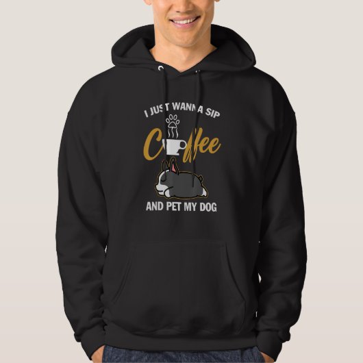 Boston Terrier I Just Wanna Sip Coffee Pet My Dog  Hoodie (Voorkant)