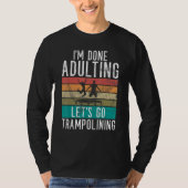 Bounce Jump Im done Adulting lets go Trampolining  T-shirt (Voorkant)