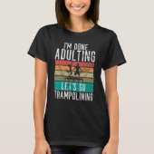 Bounce Jump Im done Adulting lets go Trampolining  T-shirt (Voorkant)