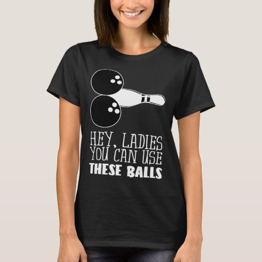 Bowling Balls Hey Ladies You Can Use These Balls T-shirt (Voorkant)