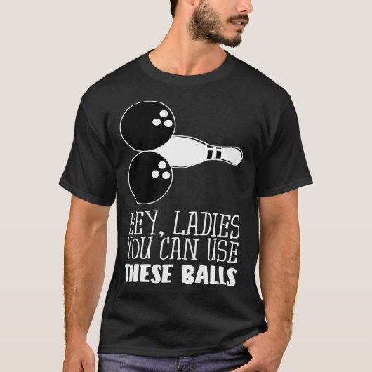 Bowling Balls Hey Ladies You Can Use These Balls T-shirt (Voorkant)