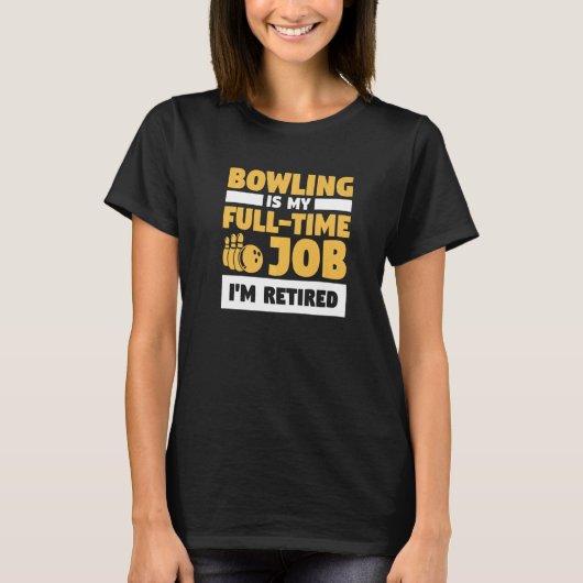 Bowling Is My Full Time Job I'm Retired Bowler T-shirt (Voorkant)