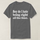 Boy do I hate being right all the time T-shirt (Design voorkant)