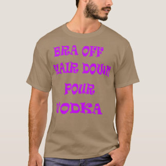 Bra Off Hair Down Pour Vodka 2 T-shirt