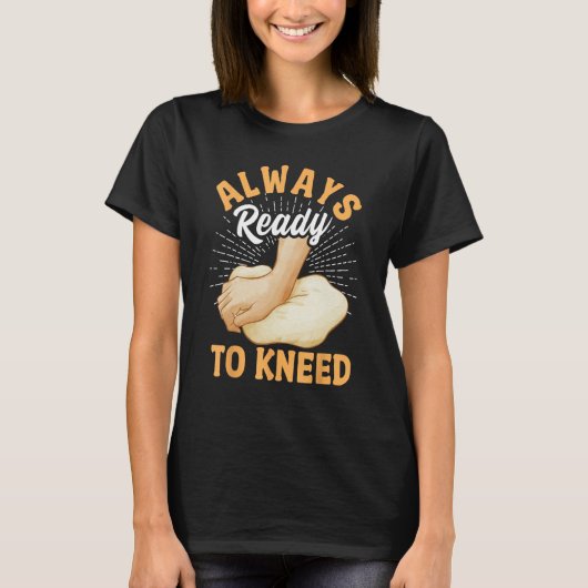 Bread Baking Bread Maker Always Ready To Kneed T-shirt (Voorkant)