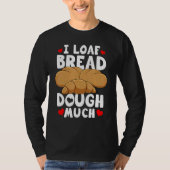 Bread Baking Bread Maker I Loaf Bread Dough Much T-shirt (Voorkant)