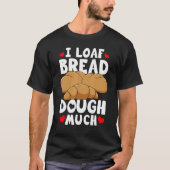 Bread Baking Bread Maker I Loaf Bread Dough Much T-shirt (Voorkant)