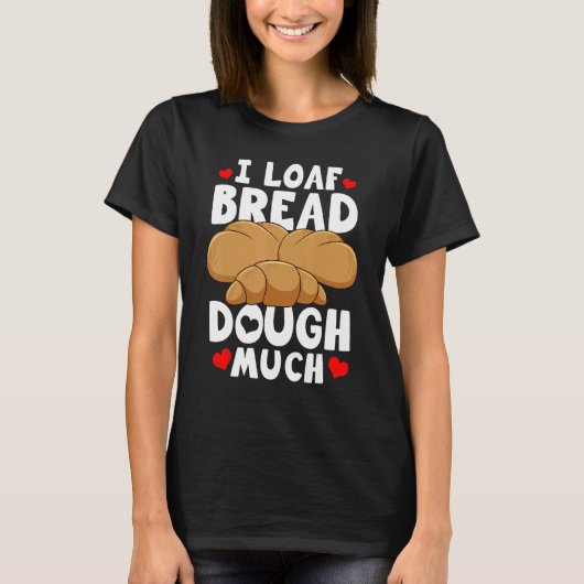 Bread Baking Bread Maker I Loaf Bread Dough Much T-shirt (Voorkant)