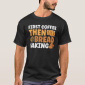 Bread Baking First Coffee Then Bread Baking Bakery T-shirt (Voorkant)