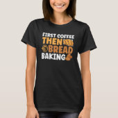 Bread Baking First Coffee Then Bread Baking Bakery T-shirt (Voorkant)