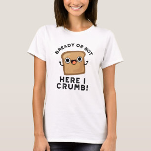 Bready of not here Ik kruimel grappige broodwoords T-shirt
