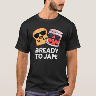 Bready to Jam Funny Bread Jam Pun Dark BG T-shirt