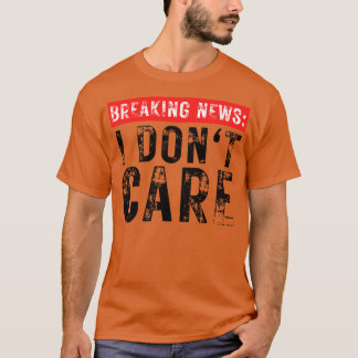 Breaking News I Dont Care Grappig Sarcastisch 28 T-shirt