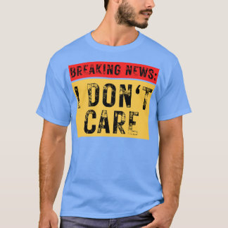 Breaking News I Dont Care Grappig Sarcastisch 4 T-shirt