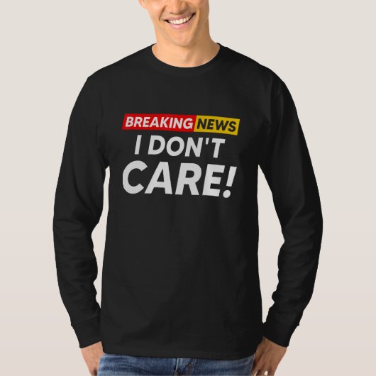 Breaking News I Don't Care Hilarious Sarcasm Joke T-shirt (Voorkant)