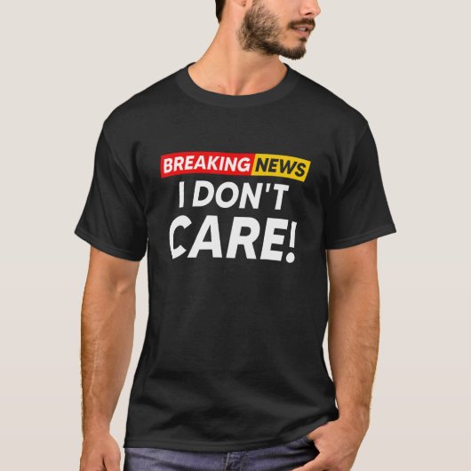 Breaking News I Don't Care Hilarious Sarcasm Joke T-shirt (Voorkant)