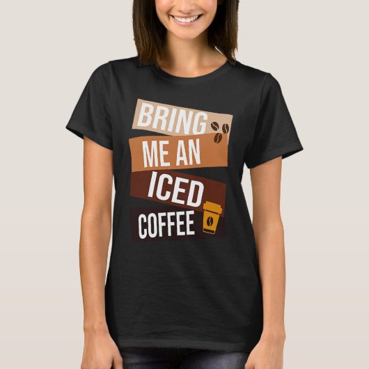 Bring Me an Iced Coffee quote For Coffee 1 T-shirt (Voorkant)