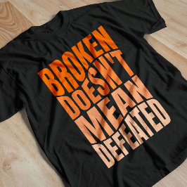 Broken Doesn’t Mean Defeated  T-shirt