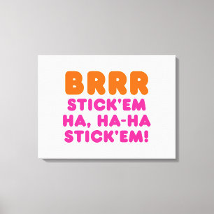 BRRR STICK 'EM HA, HA-HA STICK 'EM! CANVAS AFDRUK