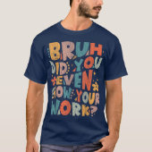 Bruh Did You Even Show Your Work Funny Math T-shirt (Voorkant)