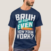Bruh Did You Even Show Your Work Funny Math T-shirt (Voorkant)