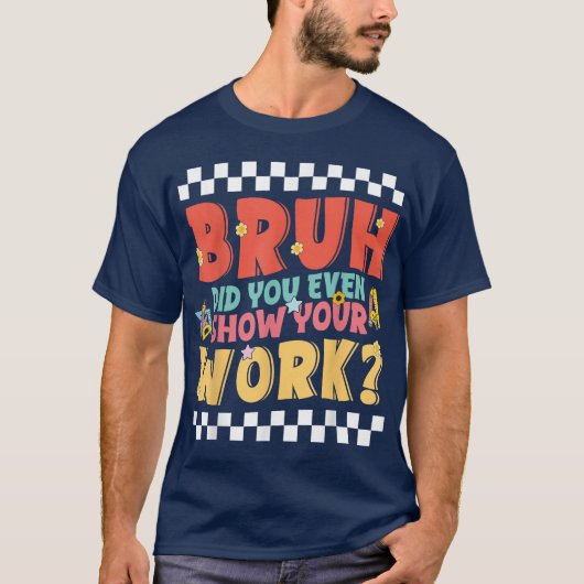 Bruh Did You Even Show Your Work Funny Math T-shirt (Voorkant)