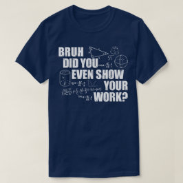 Bruh Did You Even Show Your Work Funny Math T-shirt