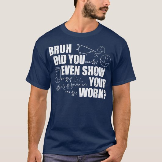 Bruh Did You Even Show Your Work Funny Math T-shirt (Voorkant)