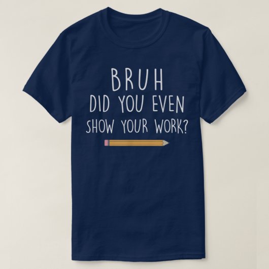 Bruh Did You Even Show Your Work Funny Math T-shirt (Design voorkant)