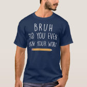 Bruh Did You Even Show Your Work Funny Math T-shirt (Voorkant)