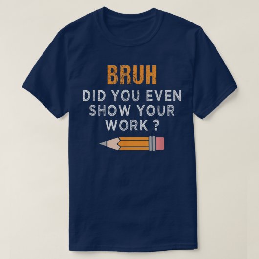 Bruh Did You Even Show Your Work Funny Math T-shirt (Design voorkant)