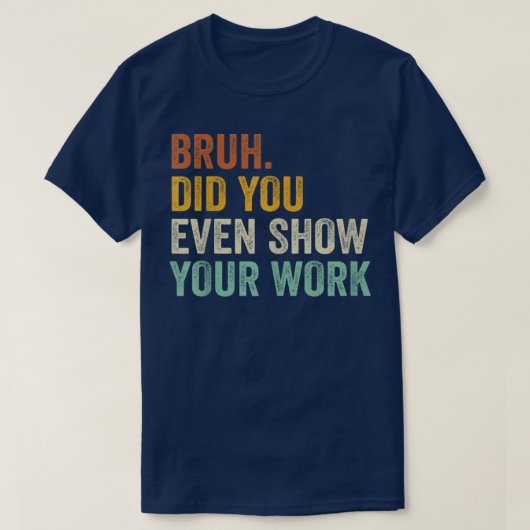 Bruh Did You Even Show Your Work Funny Math T-shirt (Design voorkant)