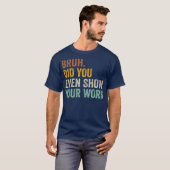 Bruh Did You Even Show Your Work Funny Math T-shirt (Voorkant volledig)