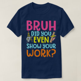 Bruh Did You Even Show Your Work Funny Math T-shirt