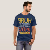 Bruh Did You Even Show Your Work Funny Math T-shirt (Voorkant volledig)
