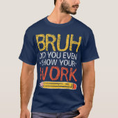 Bruh Did You Even Show Your Work Funny Math T-shirt (Voorkant)