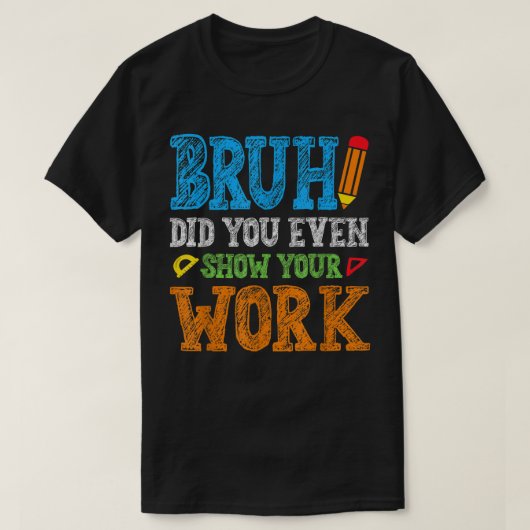 Bruh Did You Even Show Your Work Funny Math T-shirt (Design voorkant)