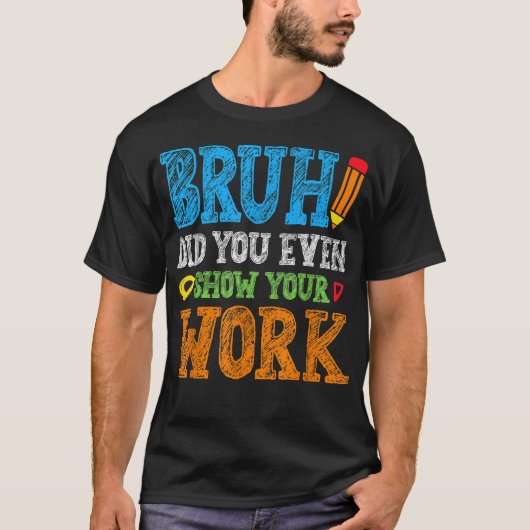 Bruh Did You Even Show Your Work Funny Math T-shirt (Voorkant)
