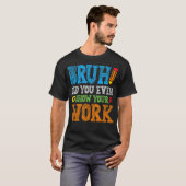 Bruh Did You Even Show Your Work Funny Math T-shirt (Voorkant volledig)