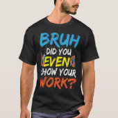Bruh Did You Even Show Your Work Math Teacher T-shirt (Voorkant)