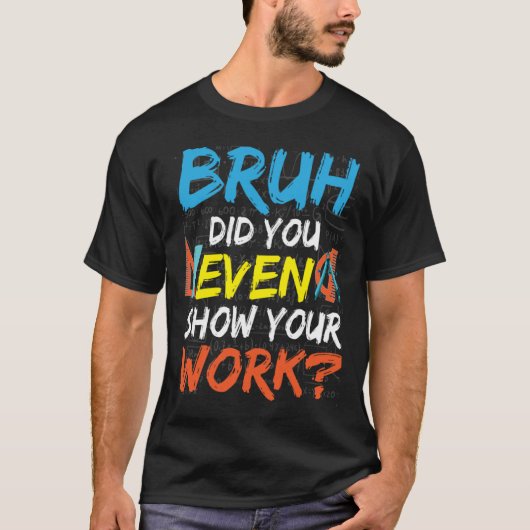Bruh Did You Even Show Your Work Math Teacher T-shirt (Voorkant)
