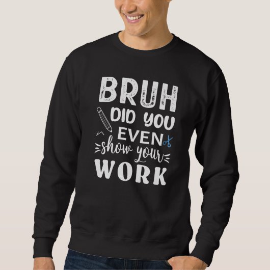 Bruh Did You Even Show Your Work  Math Teacher Trui (Voorkant)