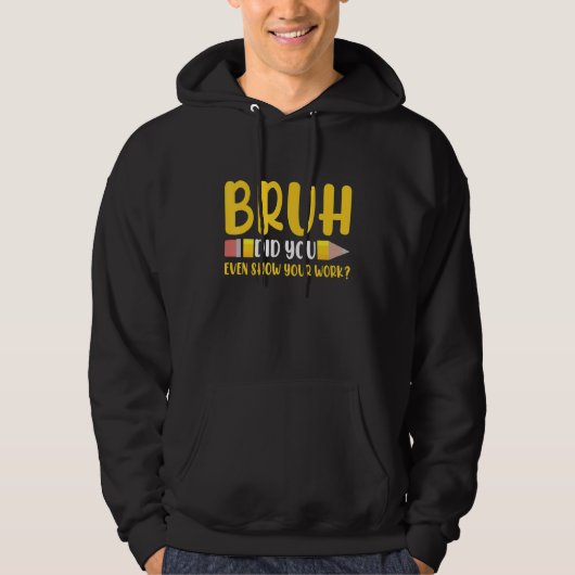 Bruh Did You Even Show Your Work Student Math Te Hoodie (Voorkant)