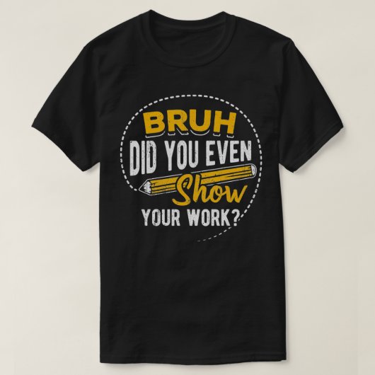 Bruh did you even show your work student sarcasm t-shirt (Design voorkant)