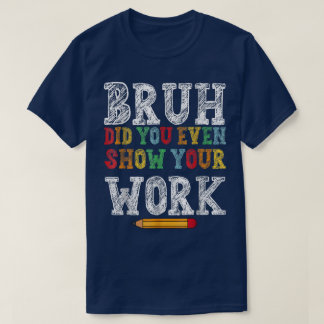 Bruh Heb Je Werkelijk Je Werk Laten Zien Funny Wis T-shirt