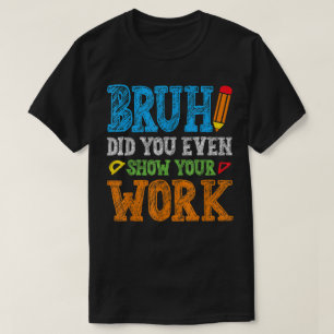 Bruh Heb Je Werkelijk Je Werk Laten Zien Funny Wis T-shirt