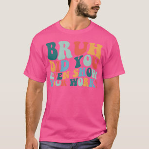Bruh Heb je zelfs je werk laten zien Grappige wisk T-shirt