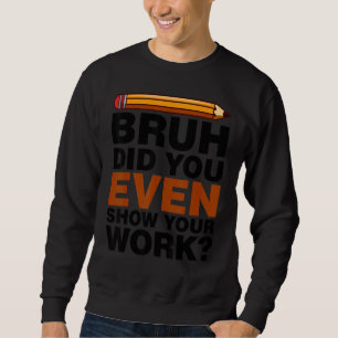 Bruh Heb je zelfs je werk laten zien Humoristische Trui