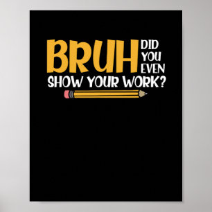 Bruh heb je zelfs je werk Show grappige Wiskunde Poster