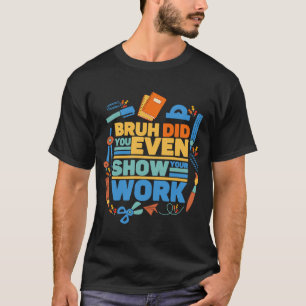 Bruh heb je zelfs show gedaan voor je werk wiskund t-shirt